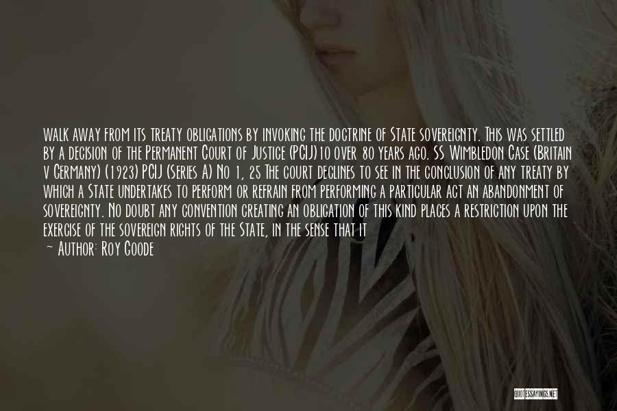 Roy Goode Quotes: Walk Away From Its Treaty Obligations By Invoking The Doctrine Of State Sovereignty. This Was Settled By A Decision Of