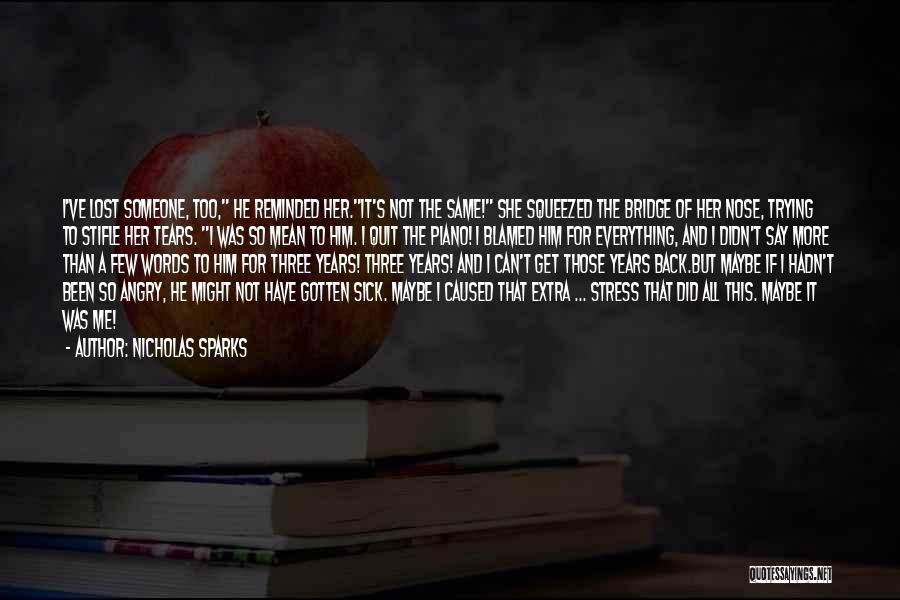 Nicholas Sparks Quotes: I've Lost Someone, Too, He Reminded Her.it's Not The Same! She Squeezed The Bridge Of Her Nose, Trying To Stifle