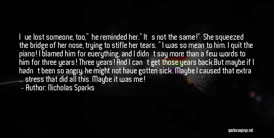 Nicholas Sparks Quotes: I've Lost Someone, Too, He Reminded Her.it's Not The Same! She Squeezed The Bridge Of Her Nose, Trying To Stifle