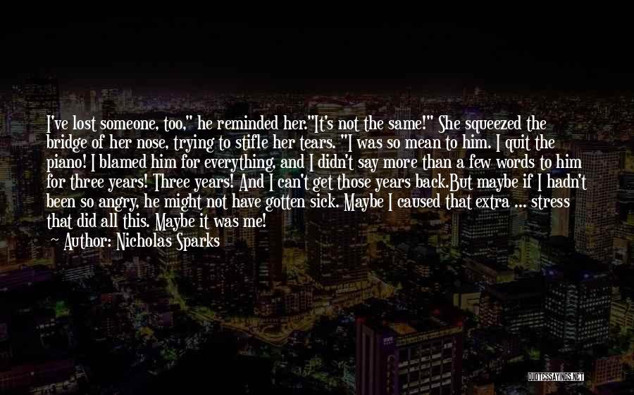 Nicholas Sparks Quotes: I've Lost Someone, Too, He Reminded Her.it's Not The Same! She Squeezed The Bridge Of Her Nose, Trying To Stifle