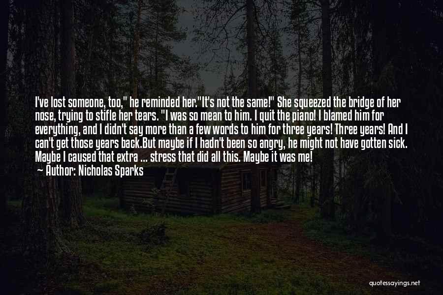 Nicholas Sparks Quotes: I've Lost Someone, Too, He Reminded Her.it's Not The Same! She Squeezed The Bridge Of Her Nose, Trying To Stifle