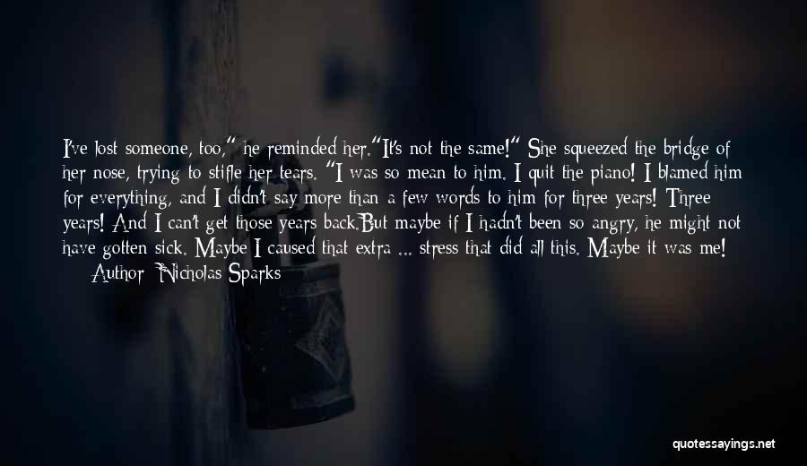 Nicholas Sparks Quotes: I've Lost Someone, Too, He Reminded Her.it's Not The Same! She Squeezed The Bridge Of Her Nose, Trying To Stifle