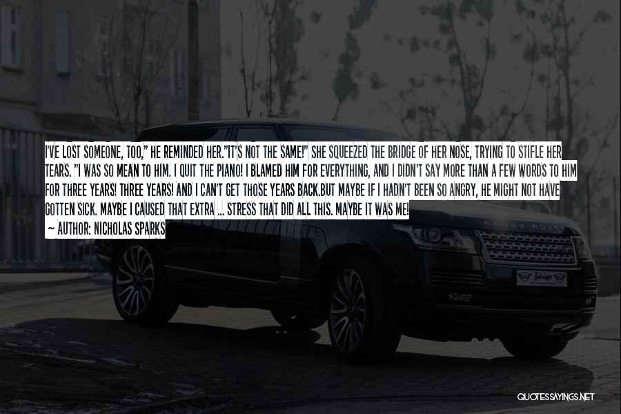 Nicholas Sparks Quotes: I've Lost Someone, Too, He Reminded Her.it's Not The Same! She Squeezed The Bridge Of Her Nose, Trying To Stifle