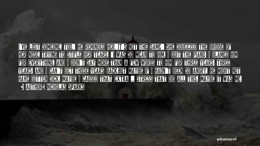 Nicholas Sparks Quotes: I've Lost Someone, Too, He Reminded Her.it's Not The Same! She Squeezed The Bridge Of Her Nose, Trying To Stifle