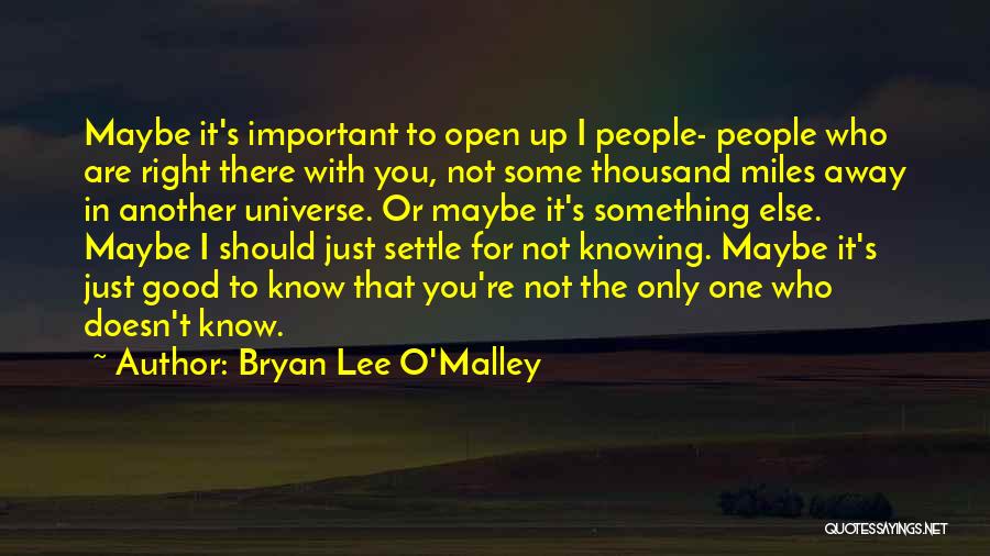 Bryan Lee O'Malley Quotes: Maybe It's Important To Open Up I People- People Who Are Right There With You, Not Some Thousand Miles Away