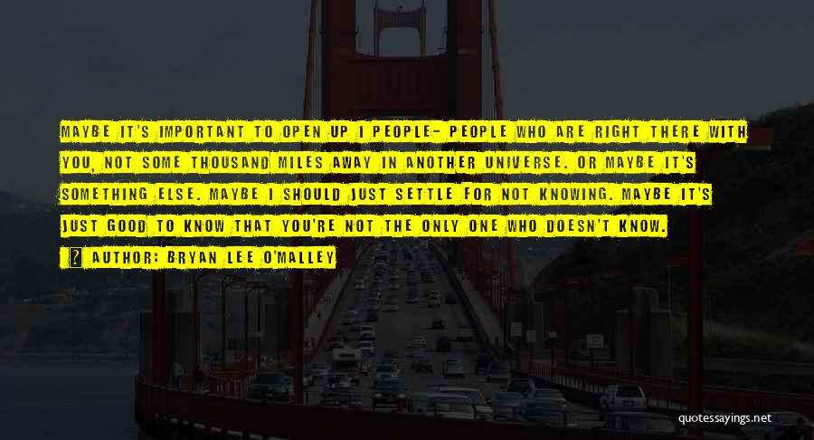 Bryan Lee O'Malley Quotes: Maybe It's Important To Open Up I People- People Who Are Right There With You, Not Some Thousand Miles Away