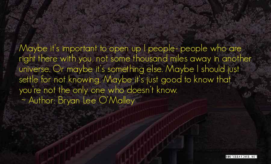 Bryan Lee O'Malley Quotes: Maybe It's Important To Open Up I People- People Who Are Right There With You, Not Some Thousand Miles Away