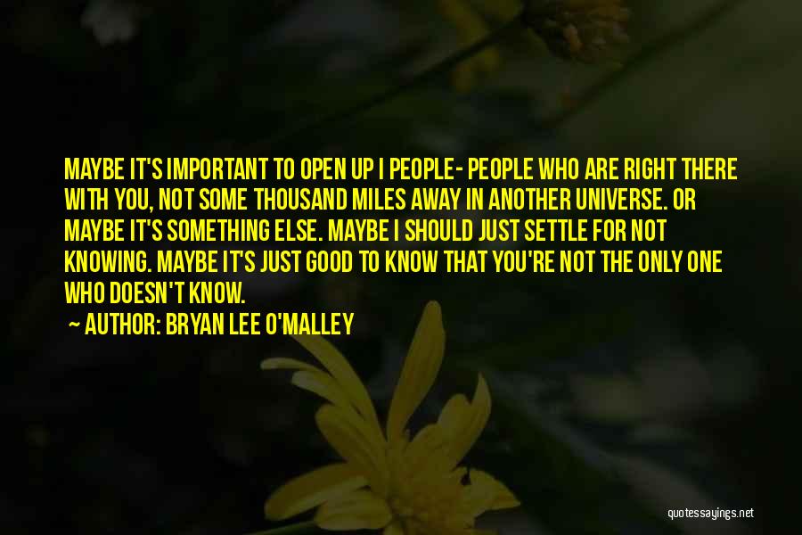 Bryan Lee O'Malley Quotes: Maybe It's Important To Open Up I People- People Who Are Right There With You, Not Some Thousand Miles Away