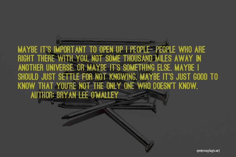 Bryan Lee O'Malley Quotes: Maybe It's Important To Open Up I People- People Who Are Right There With You, Not Some Thousand Miles Away