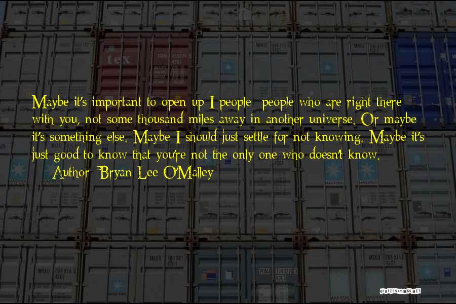 Bryan Lee O'Malley Quotes: Maybe It's Important To Open Up I People- People Who Are Right There With You, Not Some Thousand Miles Away