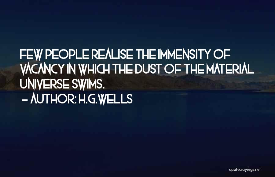 H.G.Wells Quotes: Few People Realise The Immensity Of Vacancy In Which The Dust Of The Material Universe Swims.