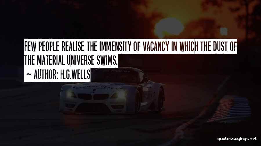 H.G.Wells Quotes: Few People Realise The Immensity Of Vacancy In Which The Dust Of The Material Universe Swims.
