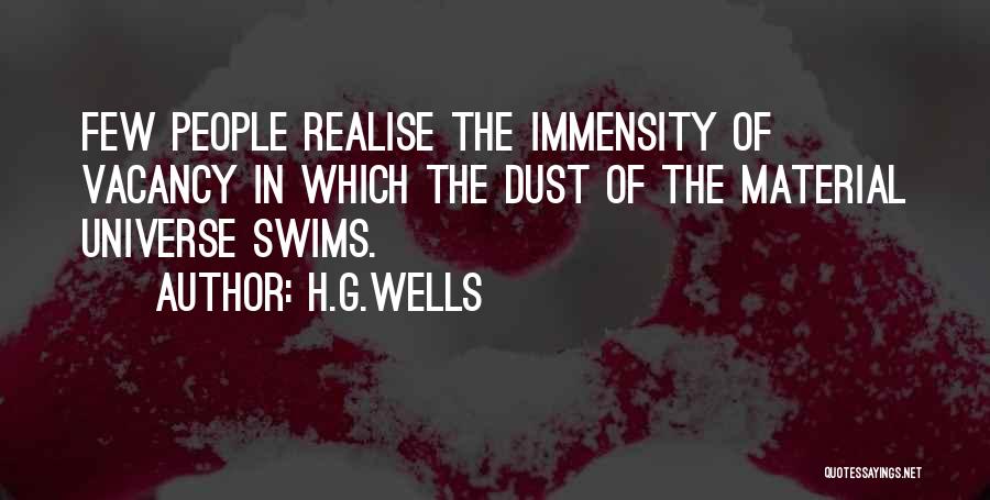 H.G.Wells Quotes: Few People Realise The Immensity Of Vacancy In Which The Dust Of The Material Universe Swims.
