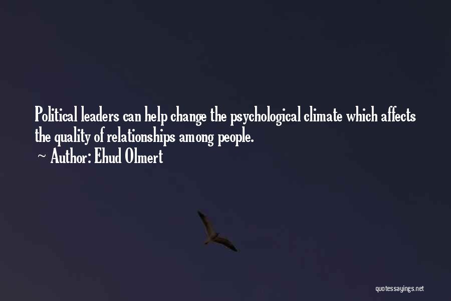 Ehud Olmert Quotes: Political Leaders Can Help Change The Psychological Climate Which Affects The Quality Of Relationships Among People.