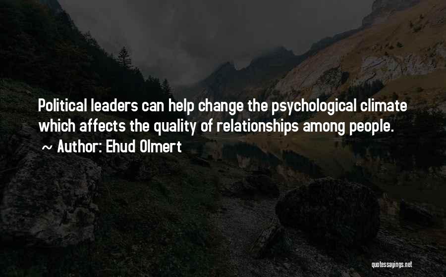 Ehud Olmert Quotes: Political Leaders Can Help Change The Psychological Climate Which Affects The Quality Of Relationships Among People.