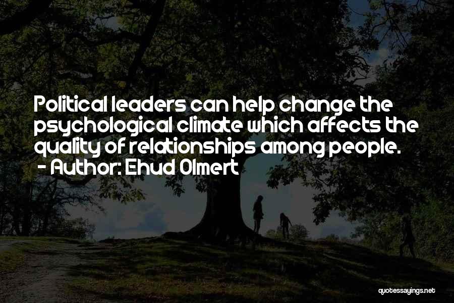 Ehud Olmert Quotes: Political Leaders Can Help Change The Psychological Climate Which Affects The Quality Of Relationships Among People.