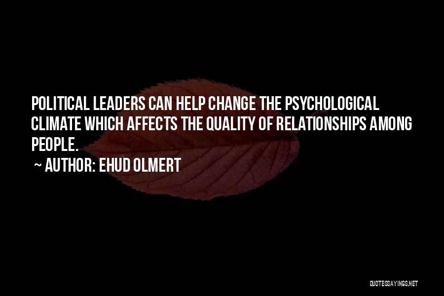 Ehud Olmert Quotes: Political Leaders Can Help Change The Psychological Climate Which Affects The Quality Of Relationships Among People.