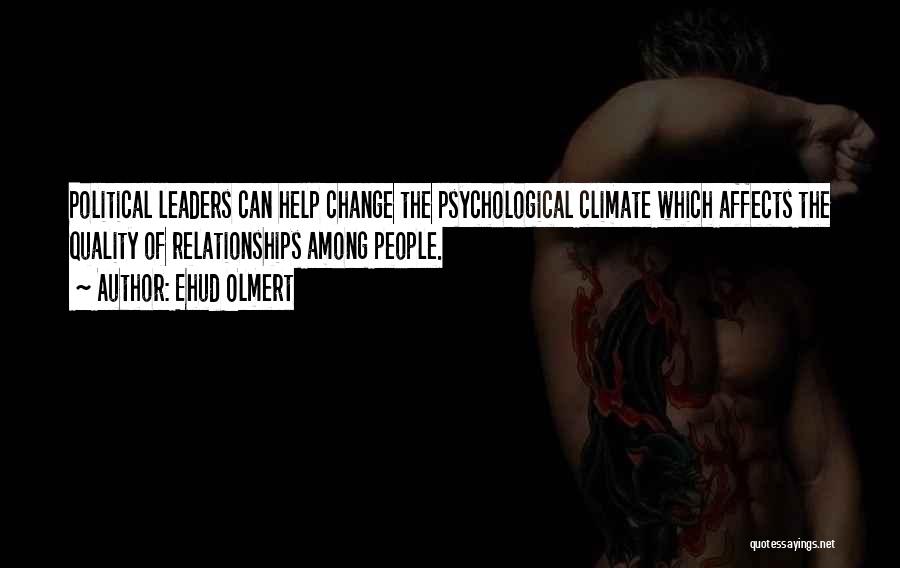 Ehud Olmert Quotes: Political Leaders Can Help Change The Psychological Climate Which Affects The Quality Of Relationships Among People.