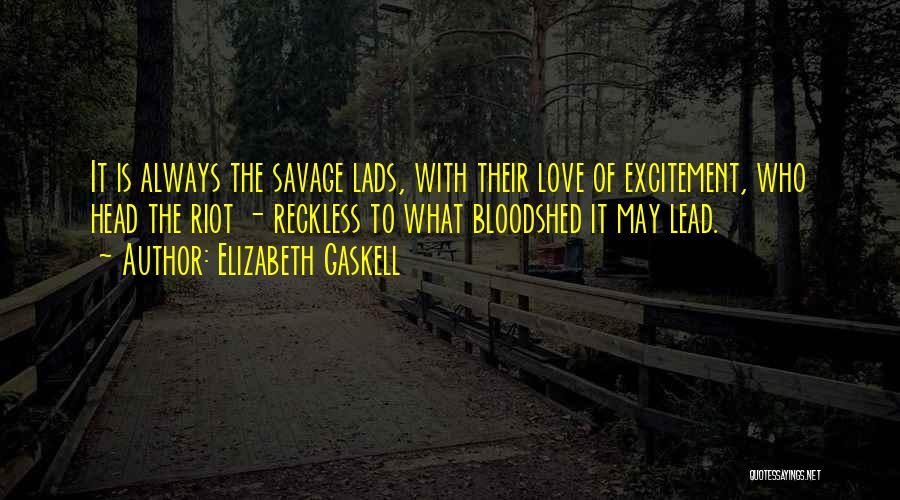 Elizabeth Gaskell Quotes: It Is Always The Savage Lads, With Their Love Of Excitement, Who Head The Riot - Reckless To What Bloodshed
