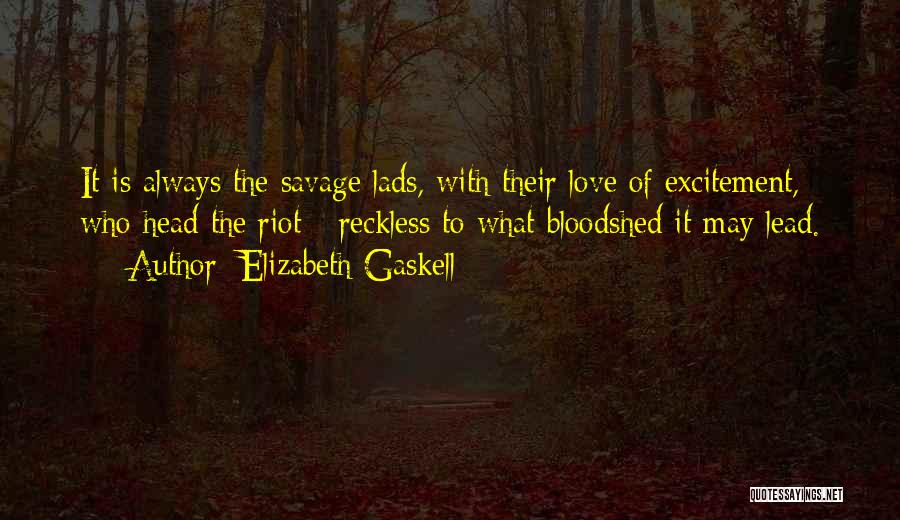 Elizabeth Gaskell Quotes: It Is Always The Savage Lads, With Their Love Of Excitement, Who Head The Riot - Reckless To What Bloodshed