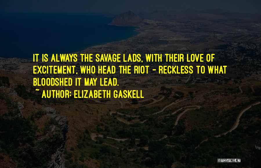 Elizabeth Gaskell Quotes: It Is Always The Savage Lads, With Their Love Of Excitement, Who Head The Riot - Reckless To What Bloodshed