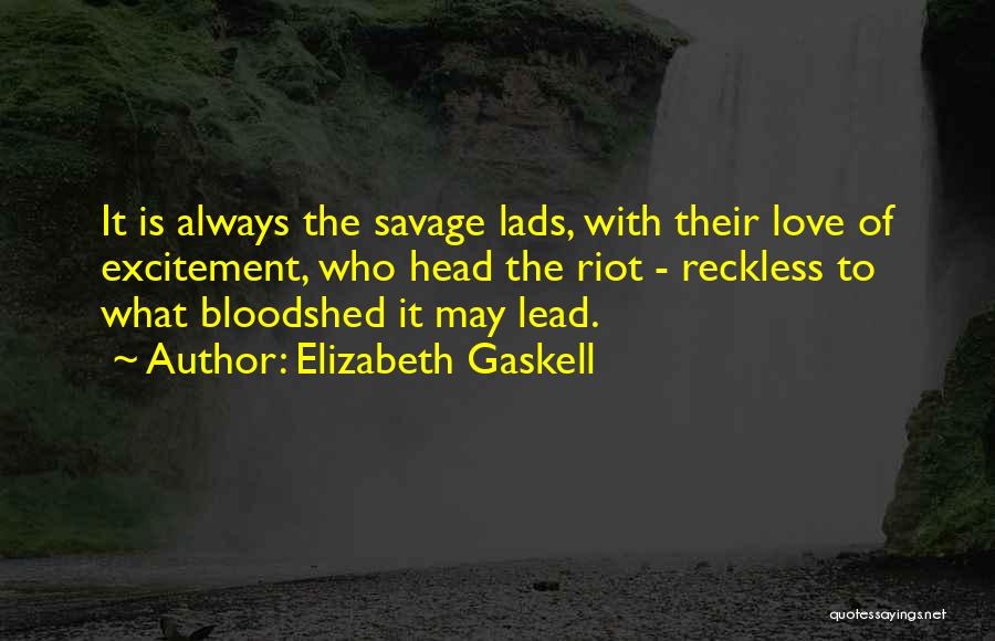 Elizabeth Gaskell Quotes: It Is Always The Savage Lads, With Their Love Of Excitement, Who Head The Riot - Reckless To What Bloodshed