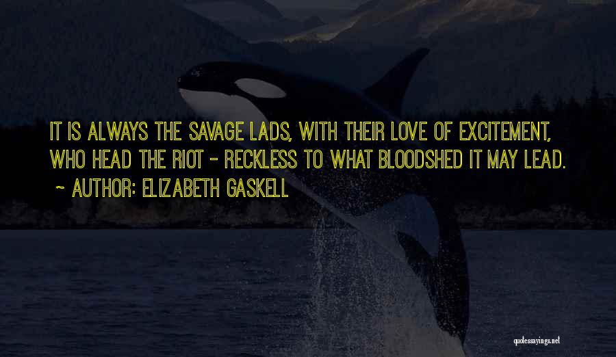 Elizabeth Gaskell Quotes: It Is Always The Savage Lads, With Their Love Of Excitement, Who Head The Riot - Reckless To What Bloodshed