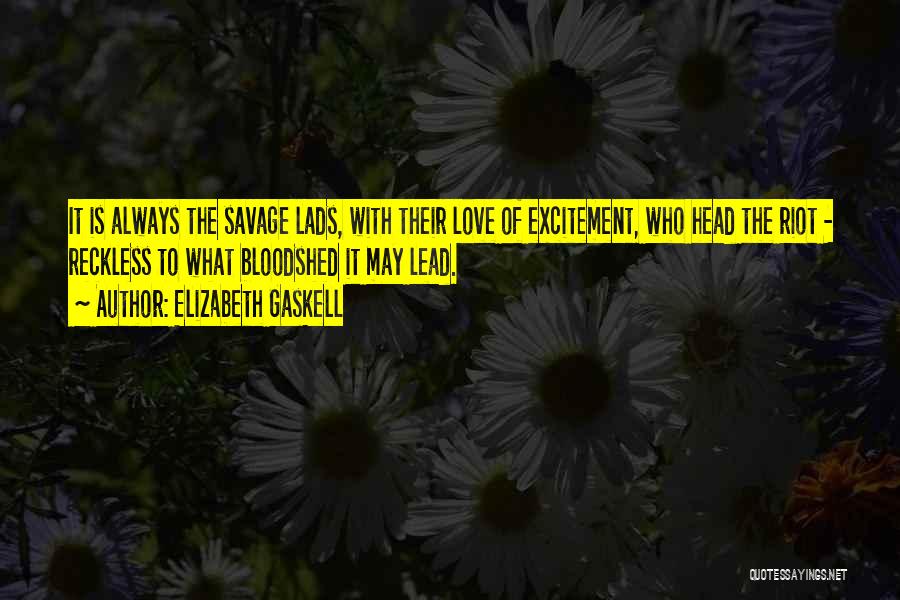 Elizabeth Gaskell Quotes: It Is Always The Savage Lads, With Their Love Of Excitement, Who Head The Riot - Reckless To What Bloodshed