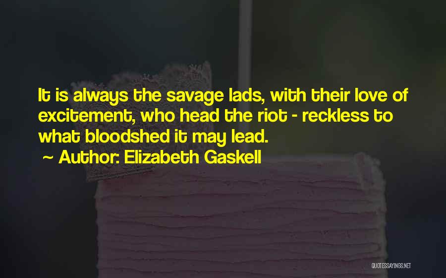 Elizabeth Gaskell Quotes: It Is Always The Savage Lads, With Their Love Of Excitement, Who Head The Riot - Reckless To What Bloodshed