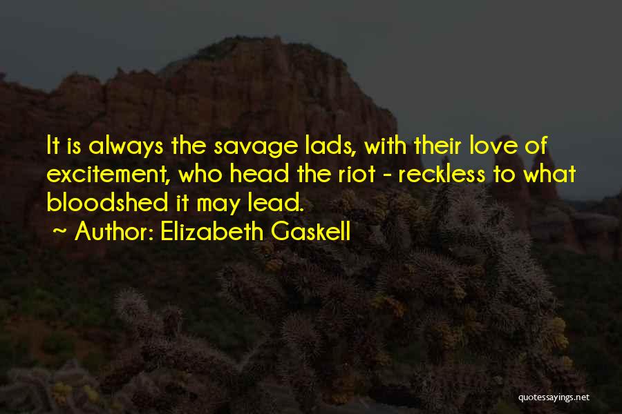 Elizabeth Gaskell Quotes: It Is Always The Savage Lads, With Their Love Of Excitement, Who Head The Riot - Reckless To What Bloodshed
