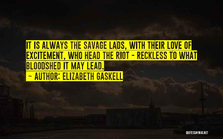 Elizabeth Gaskell Quotes: It Is Always The Savage Lads, With Their Love Of Excitement, Who Head The Riot - Reckless To What Bloodshed