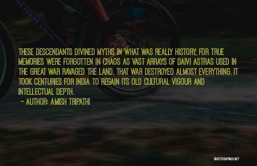 Amish Tripathi Quotes: These Descendants Divined Myths In What Was Really History, For True Memories Were Forgotten In Chaos As Vast Arrays Of