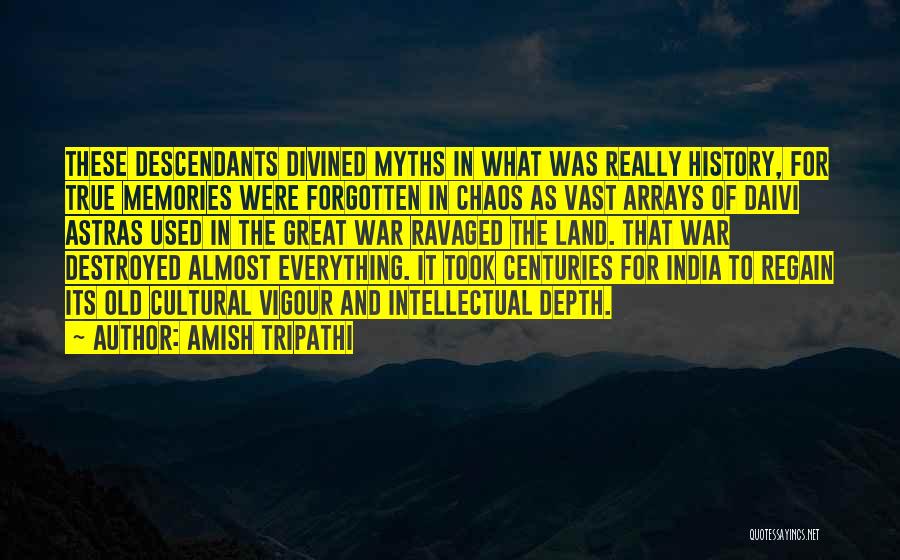 Amish Tripathi Quotes: These Descendants Divined Myths In What Was Really History, For True Memories Were Forgotten In Chaos As Vast Arrays Of