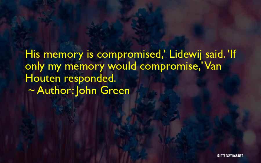 John Green Quotes: His Memory Is Compromised,' Lidewij Said. 'if Only My Memory Would Compromise,' Van Houten Responded.