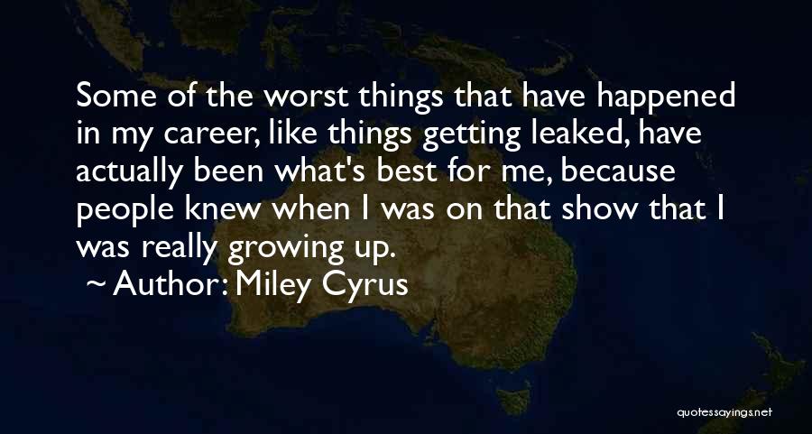 Miley Cyrus Quotes: Some Of The Worst Things That Have Happened In My Career, Like Things Getting Leaked, Have Actually Been What's Best