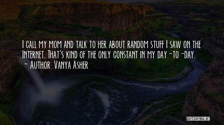 Vanya Asher Quotes: I Call My Mom And Talk To Her About Random Stuff I Saw On The Internet. That's Kind Of The