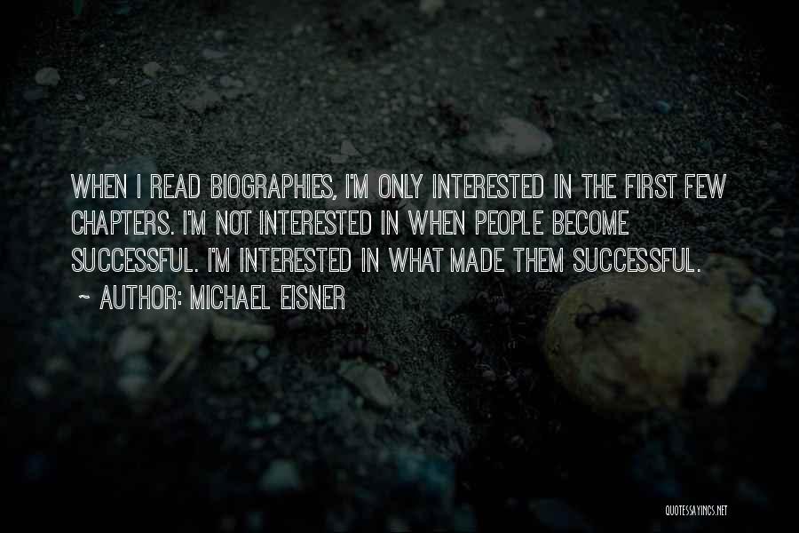 Michael Eisner Quotes: When I Read Biographies, I'm Only Interested In The First Few Chapters. I'm Not Interested In When People Become Successful.