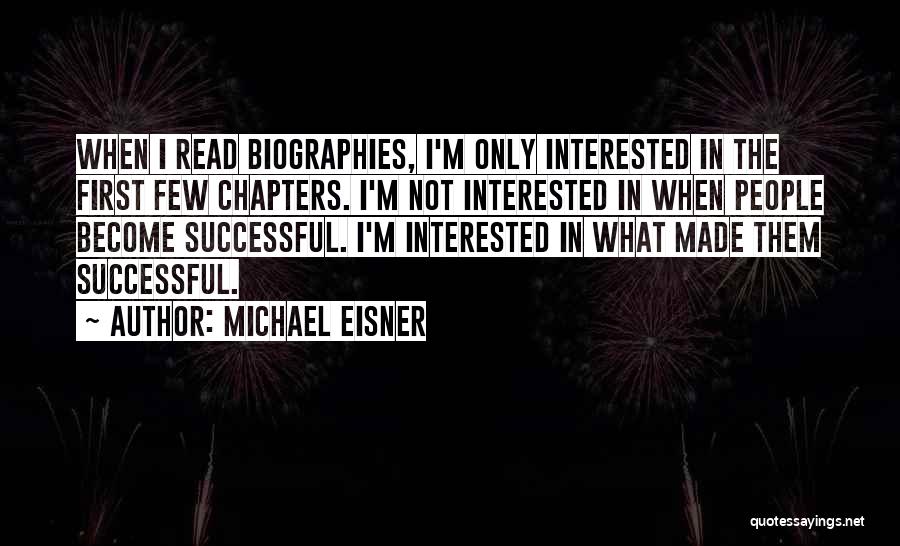 Michael Eisner Quotes: When I Read Biographies, I'm Only Interested In The First Few Chapters. I'm Not Interested In When People Become Successful.