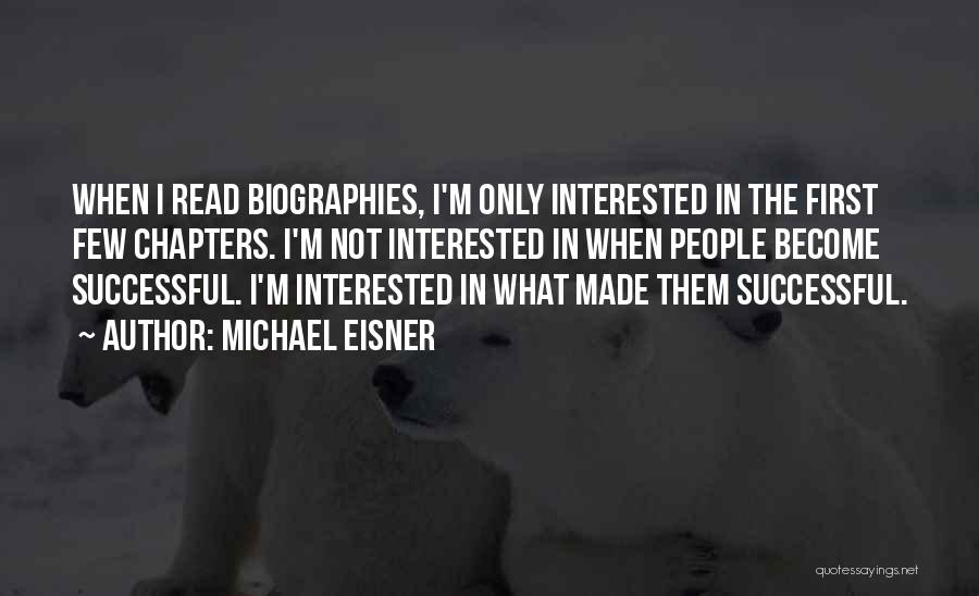 Michael Eisner Quotes: When I Read Biographies, I'm Only Interested In The First Few Chapters. I'm Not Interested In When People Become Successful.