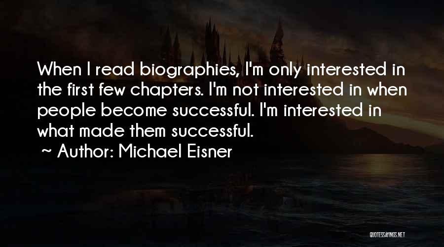 Michael Eisner Quotes: When I Read Biographies, I'm Only Interested In The First Few Chapters. I'm Not Interested In When People Become Successful.