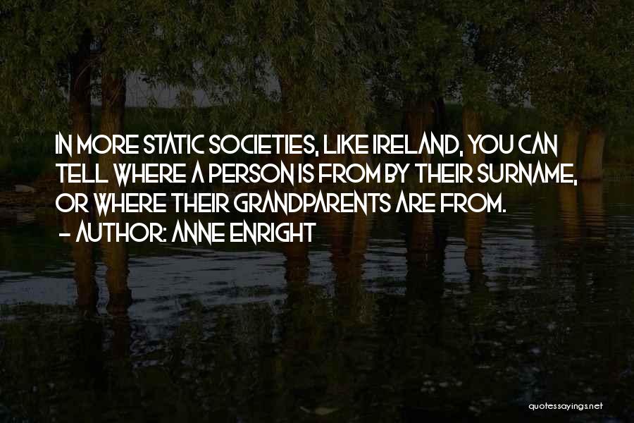 Anne Enright Quotes: In More Static Societies, Like Ireland, You Can Tell Where A Person Is From By Their Surname, Or Where Their