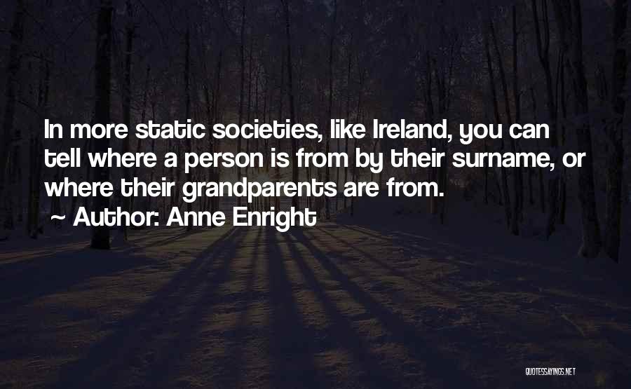 Anne Enright Quotes: In More Static Societies, Like Ireland, You Can Tell Where A Person Is From By Their Surname, Or Where Their