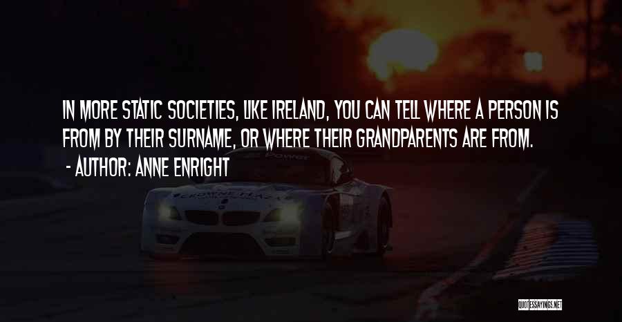 Anne Enright Quotes: In More Static Societies, Like Ireland, You Can Tell Where A Person Is From By Their Surname, Or Where Their