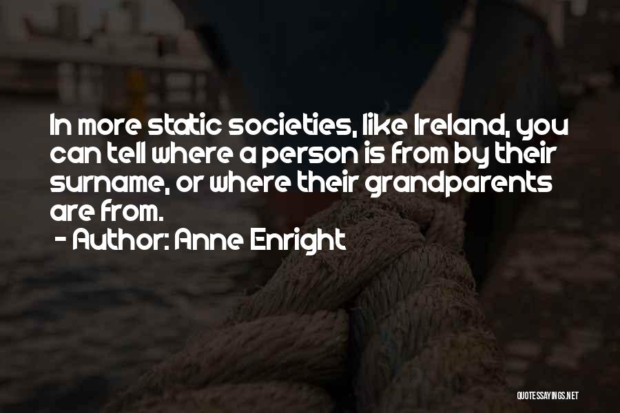 Anne Enright Quotes: In More Static Societies, Like Ireland, You Can Tell Where A Person Is From By Their Surname, Or Where Their