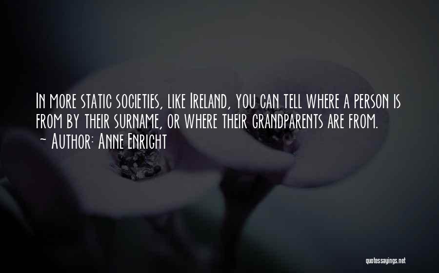 Anne Enright Quotes: In More Static Societies, Like Ireland, You Can Tell Where A Person Is From By Their Surname, Or Where Their