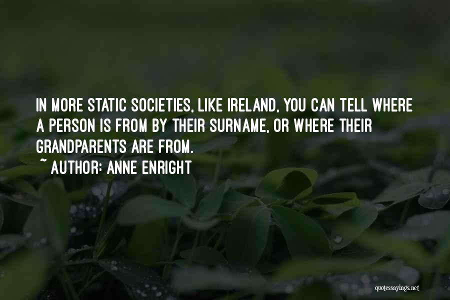 Anne Enright Quotes: In More Static Societies, Like Ireland, You Can Tell Where A Person Is From By Their Surname, Or Where Their