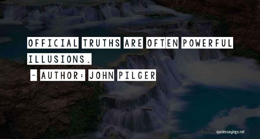 John Pilger Quotes: Official Truths Are Often Powerful Illusions.