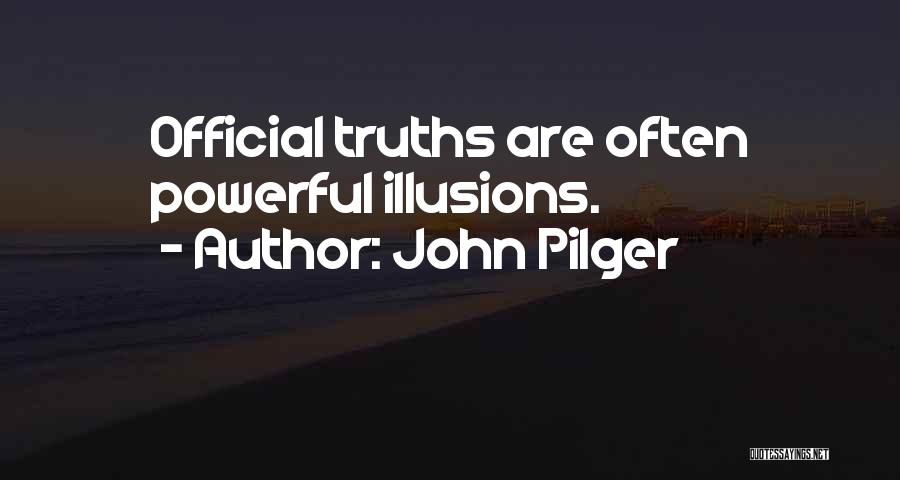 John Pilger Quotes: Official Truths Are Often Powerful Illusions.