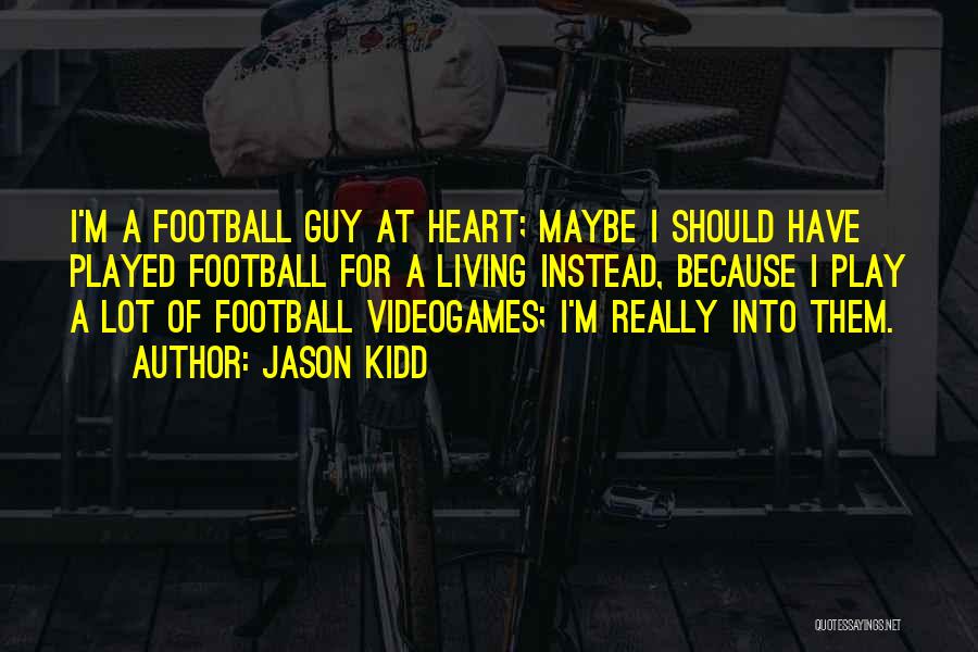 Jason Kidd Quotes: I'm A Football Guy At Heart; Maybe I Should Have Played Football For A Living Instead, Because I Play A