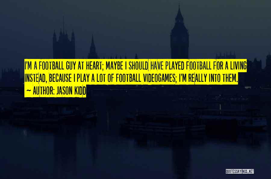 Jason Kidd Quotes: I'm A Football Guy At Heart; Maybe I Should Have Played Football For A Living Instead, Because I Play A